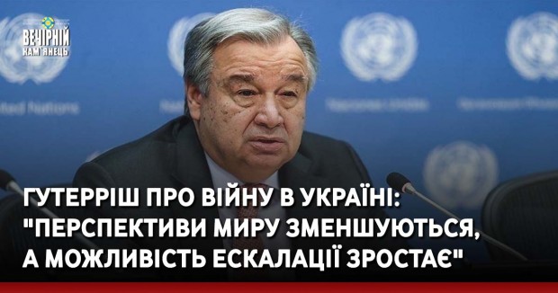 Гутерріш про війну в Україні: "Перспективи миру зменшуються, а можливість ескалації зростає"