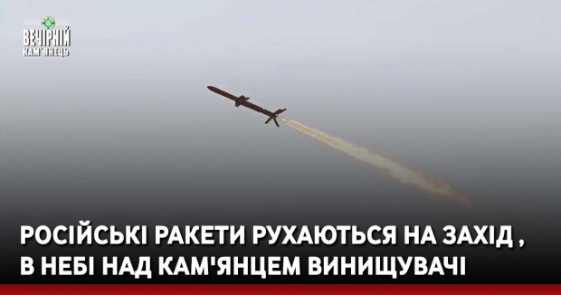 Російські ракети рухаються на захід , в небі на Кам'янцем винищувачі