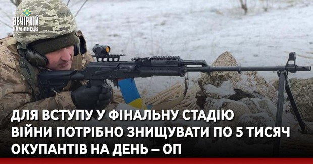 Для вступу у фінальну стадію війни потрібно знищувати по 5 тисяч окупантів на день – ОП