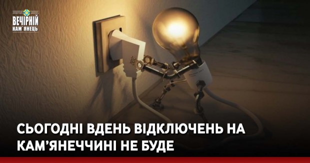 Сьогодні вдень відключень на Кам’янеччині не буде