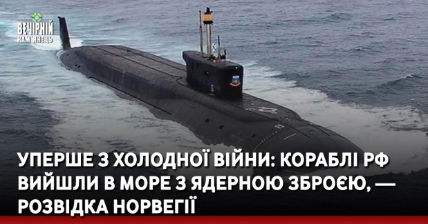 Уперше з холодної війни: кораблі рф вийшли в море з ядерною зброєю, — розвідка Норвегії