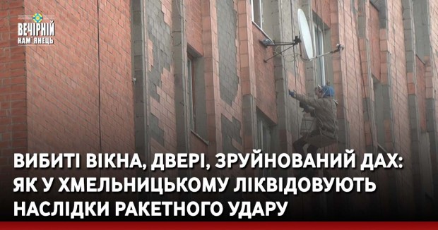Вибиті вікна, двері, зруйнований дах: як у Хмельницькому ліквідовують наслідки ракетного удару