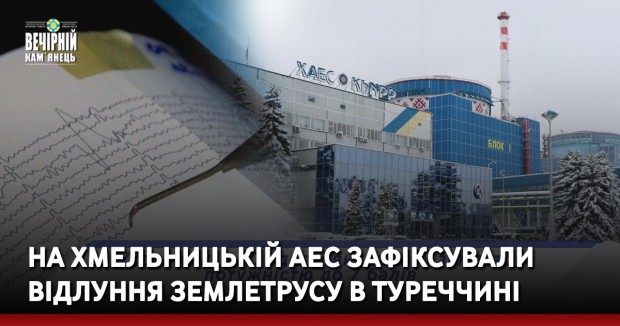 На Хмельницькій АЕС зафіксували відлуння землетрусу в Туреччині