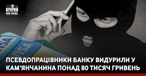 Псевдопрацівники банку видурили у кам’янчанина понад 80 тисяч гривень