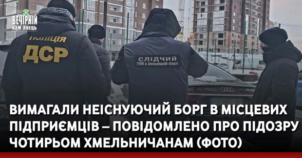 Вимагали неіснуючий борг в місцевих підприємців – повідомлено про підозру чотирьом хмельничанам (ФОТО)