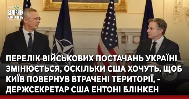 Перелік військових постачань Україні змінюється, оскільки США хочуть, щоб Київ повернув втрачені території, - Держсекретар США Ентоні Блінкен