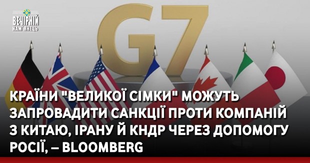 Країни "Великої сімки" можуть запровадити санкції проти компаній з Китаю, Ірану й КНДР через допомогу Росії, – Bloomberg