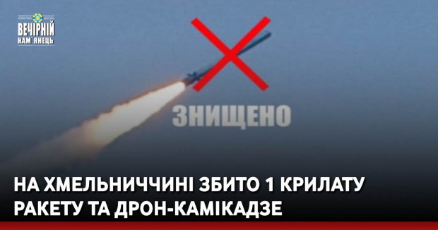 На Хмельниччині збито 1 крилату ракету та дрон-камікадзе