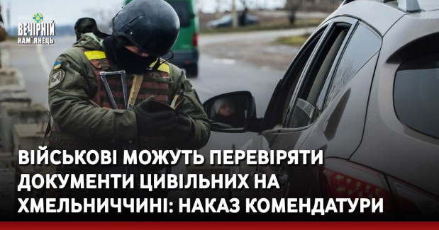 Військові можуть перевіряти документи цивільних на Хмельниччині: наказ комендатури