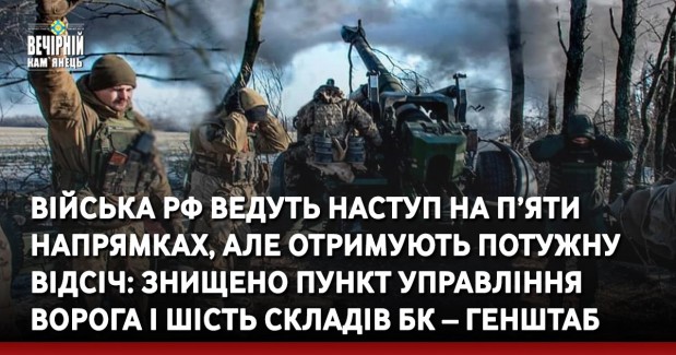 Війська РФ ведуть наступ на п’яти напрямках, але отримують потужну відсіч: знищено пункт управління ворога і шість складів БК – Генштаб