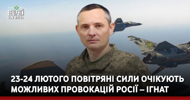 23-24 лютого повітряні сили очікують можливих провокацій Росії – Ігнат