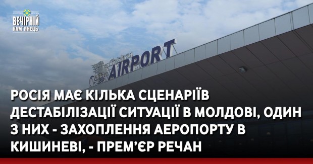 Росія має кілька сценаріїв дестабілізації ситуації в Молдові, один з них - захоплення аеропорту в Кишиневі, - прем’єр Речан