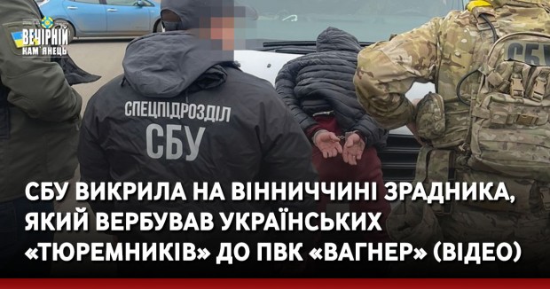 ССБУ викрила на Вінниччині зрадника, який вербував українських «тюремників» до ПВК «Вагнер» (ВІДЕО)