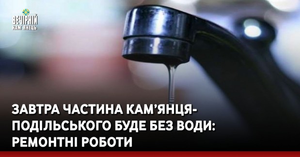 Завтра частина Кам’янця-Подільського буде без води: ремонтні роботи