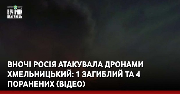 Вночі росія атакувала дронами Хмельницький: 1 загиблий та 4 поранених (ВІДЕО)