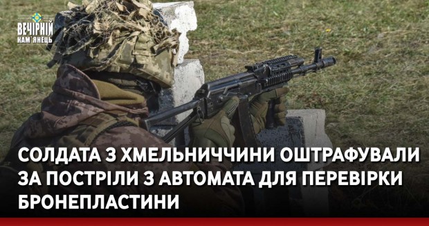Солдата з Хмельниччини оштрафували за постріли з автомата для перевірки бронепластини