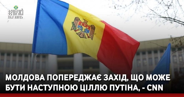 Молдова попереджає Захід, що може бути наступною ціллю Путіна, - CNN