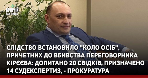 Слідство встановило "коло осіб", причетних до вбивства переговорника Кірєєва: допитано 20 свідків, призначено 14 судекспертиз, - прокуратура