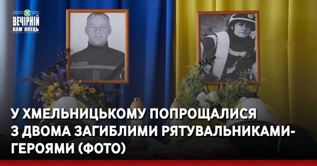 У Хмельницькому попрощалися з двома загиблими рятувальниками-Героями (ФОТО)
