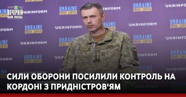 Сили оборони посилили контроль на кордоні з Придністров'ям