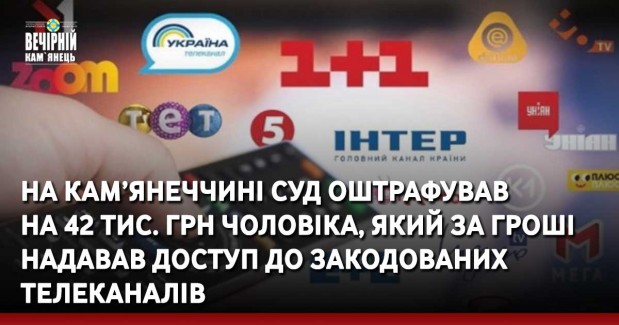 На Кам’янеччині суд оштрафував на 42 тис. грн чоловіка, який за гроші надавав доступ до закодованих телеканалів