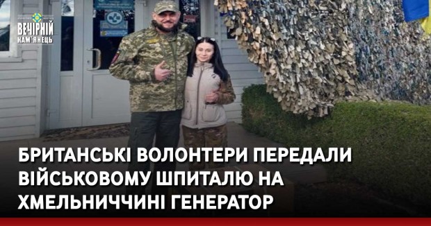Британські волонтери передали військовому шпиталю на Хмельниччині генератор