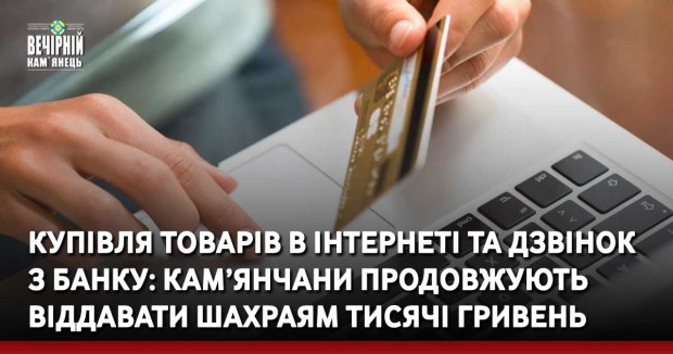 Купівля товарів в інтернеті та дзвінок  з банку: кам’янчани продовжують віддавати шахраям тисячі гривень