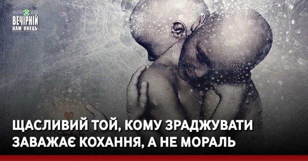 Щасливий той, кому зраджувати заважає кохання, а не мораль