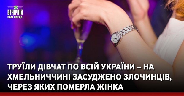 Труїли дівчат по всій України – на Хмельниччині засуджено злочинців, через яких померла жінка