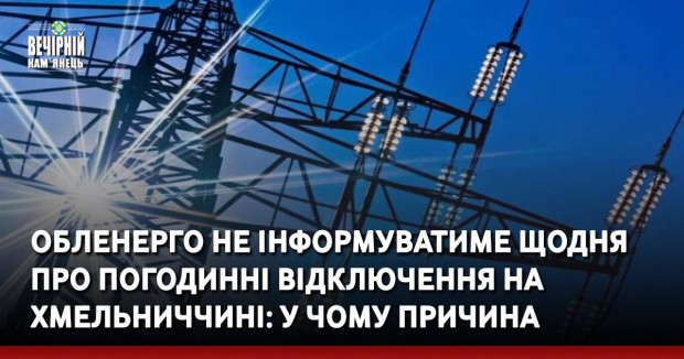 Обленерго не інформуватиме щодня про погодинні відключення на Хмельниччині: у чому причина