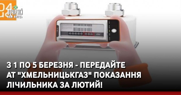 З 1 по 5 березня - передайте АТ "Хмельницькгаз" показання лічильника за лютий!