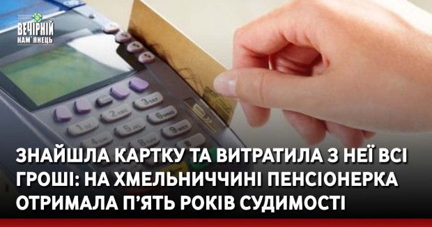 Знайшла картку та витратила з неї всі гроші: на Хмельниччині пенсіонерка отримала п’ять років судимості