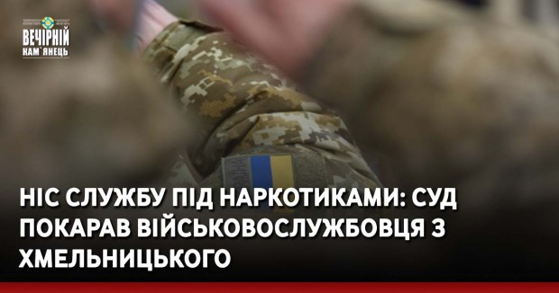 Ніс службу під наркотиками: суд покарав військовослужбовця з Хмельницького