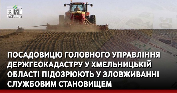 Посадовицю Головного управління Держгеокадастру у Хмельницькій області підозрюють у зловживанні службовим становищем