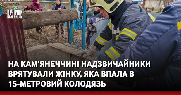 На Кам’янеччині надзвичайники врятували жінку, яка впала в 15-метровий колодязь
