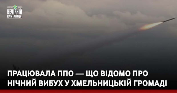 Працювала ППО — що відомо про нічний вибух у Хмельницькій громаді