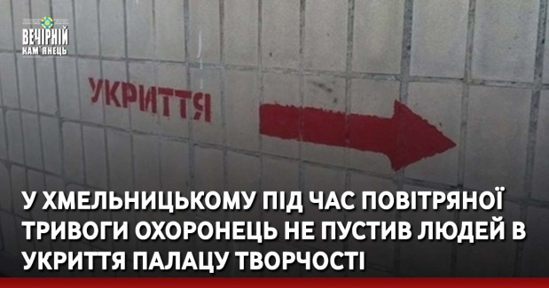 У Хмельницькому під час повітряної тривоги охоронець не пустив людей в укриття Палацу творчості