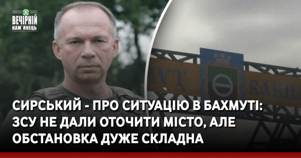 Сирський - про ситуацію в Бахмуті: ЗСУ не дали оточити місто, але обстановка дуже складна