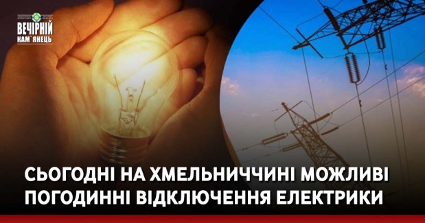 Сьогодні на Хмельниччині можливі погодинні відключення електрики