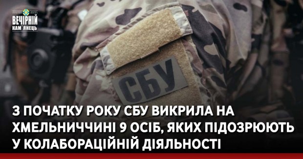 З початку року СБУ викрила на Хмельниччині 9 осіб, яких підозрюють у колабораційній діяльності
