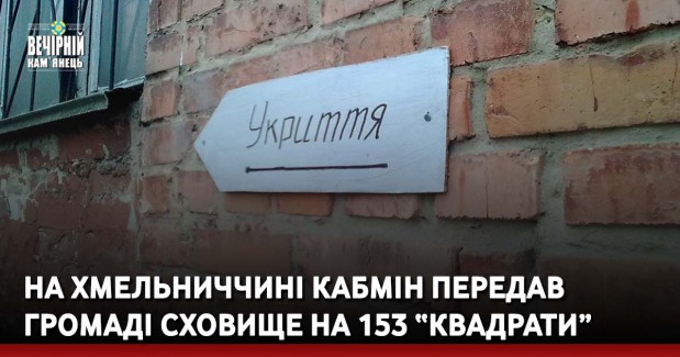 На Хмельниччині Кабмін передав громаді сховище на 153 “квадрати”