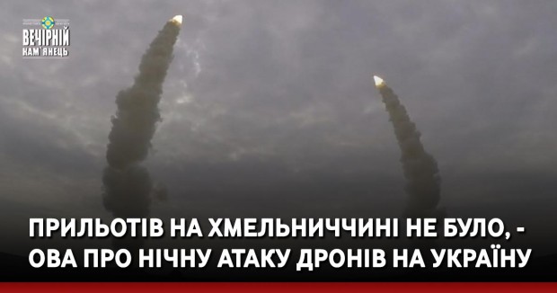 Прильотів на Хмельниччині не було, - ОВА про нічну атаку дронів на Україну