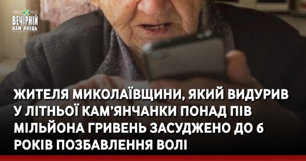 жителя Миколаївщини, який видурив  у літньої кам’янчанки понад пів мільйона гривень засуджено до 6 років позбавлення волі