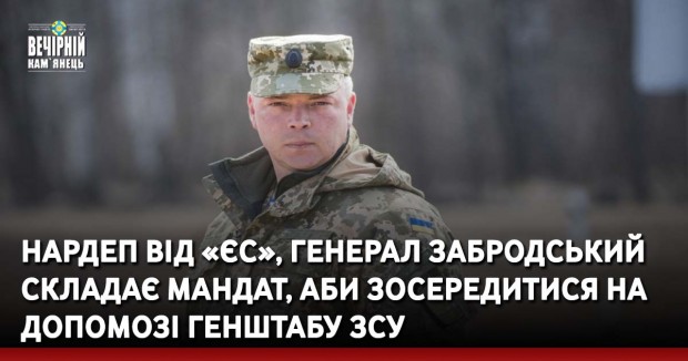 Нардеп від «ЄС», генерал Забродський складає мандат, аби зосередитися на допомозі Генштабу ЗСУ
