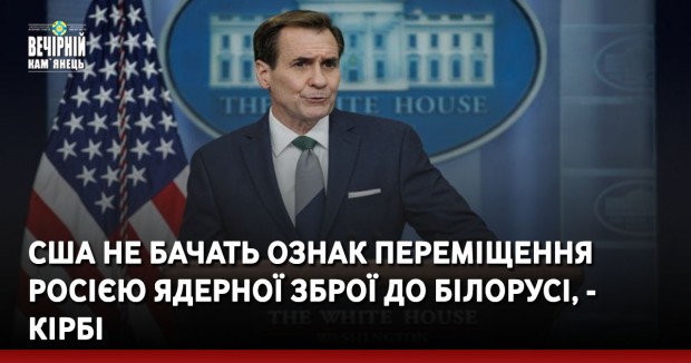 США не бачать ознак переміщення Росією ядерної зброї до Білорусі, - Кірбі
