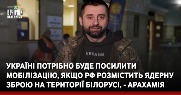 Україні потрібно буде посилити мобілізацію, якщо РФ розмістить ядерну зброю на території Білорусі, - Арахамія