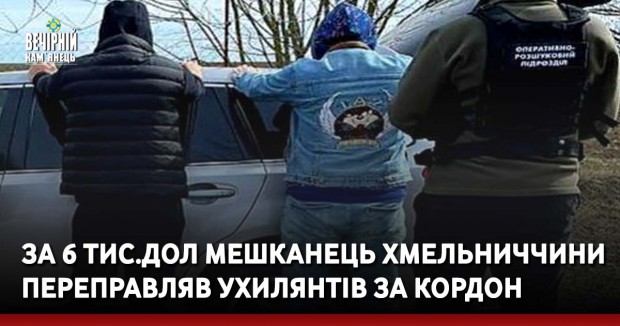 За 6 тис.дол мешканець Хмельниччини переправляв ухилянтів за кордон