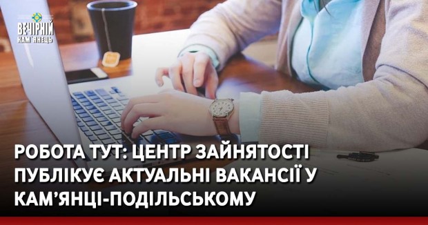 Робота тут: Центр зайнятості публікує актуальні вакансії у Кам’янці-Подільському
