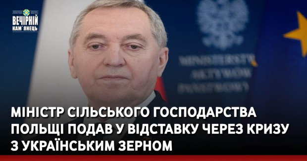 Міністр сільського господарства Польщі подав у відставку через кризу з українським зерном