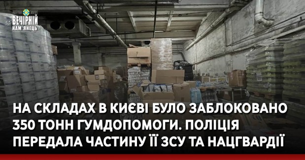 На складах в Києві було заблоковано 350 тонн гумдопомоги. Поліція передала частину її ЗСУ та Нацгвардії 